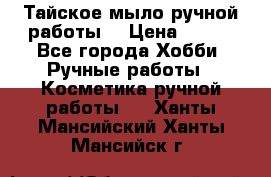 Тайское мыло ручной работы  › Цена ­ 150 - Все города Хобби. Ручные работы » Косметика ручной работы   . Ханты-Мансийский,Ханты-Мансийск г.